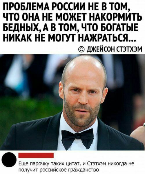 ПРОБЛЕМА РОССИИ НЕ В ТОМ ЧТО ОНА НЕ МОЖЕТ НАКОРМИТЬ БЕДНЬХА В ТОМ ЧТО БОГАТЫЕ НИКАК НЕ МОГУТ НАЖРАТЬСЯ джейсон сгэтхэм Еще парочку таких цитат и Стэтхэм никогда не получит российское гражданство