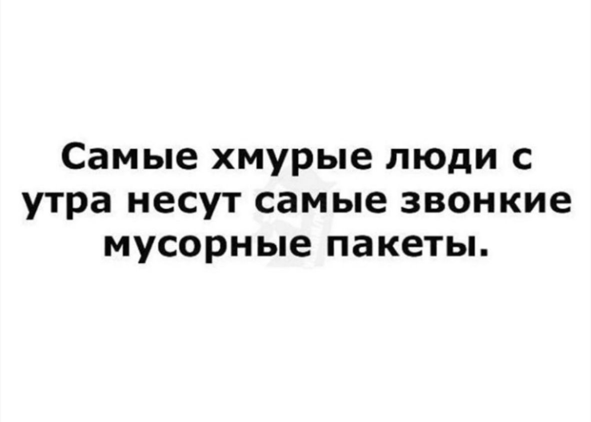 Самые хмурые люди с утра несут самые звонкие мусорные пакеты
