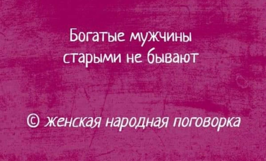 Бывать народный. Богатые мужчины старыми не бывают. Богатые мужики старыми не бывают народная женская. Богатые мужчины старыми не бывают женская. Ржачные богатые мужчины старыми не бывают.