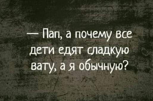 Пап а почему все дети едят сладкую вату а я обычную