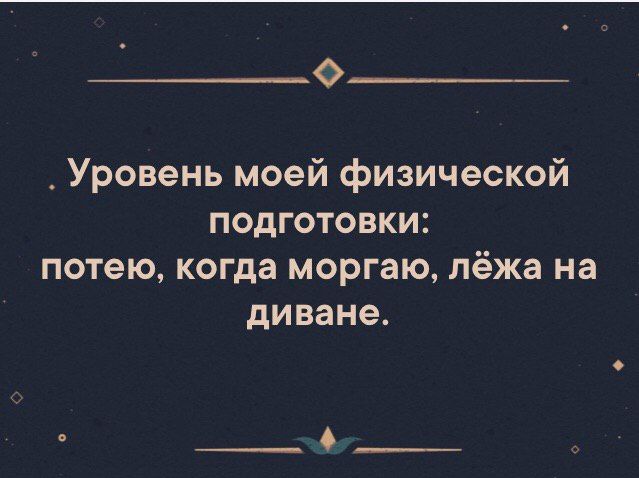 О Уровень моей физической подготовки потею когда моргаю лёжа на диване