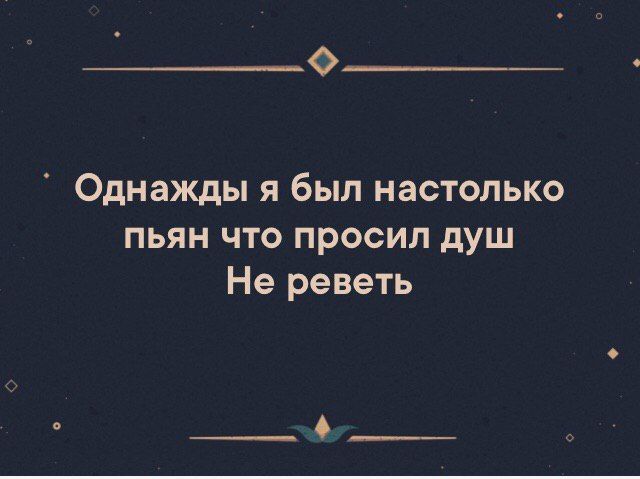 О Однажды я был настолько пьян что просил душ Не реветь