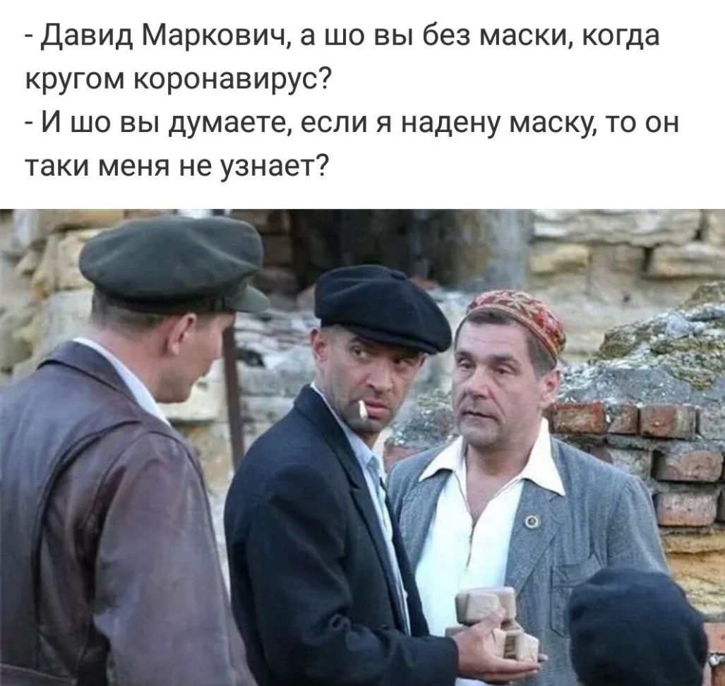 Давид Маркович а шо вы без маски когда кругом коронавирус И шо вы думаете если я надену маску то он таки меня не узнает