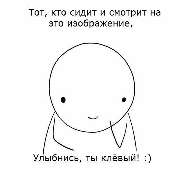 Тот кто сидит и смотрит на это изображение Улыбнись ты клёвый