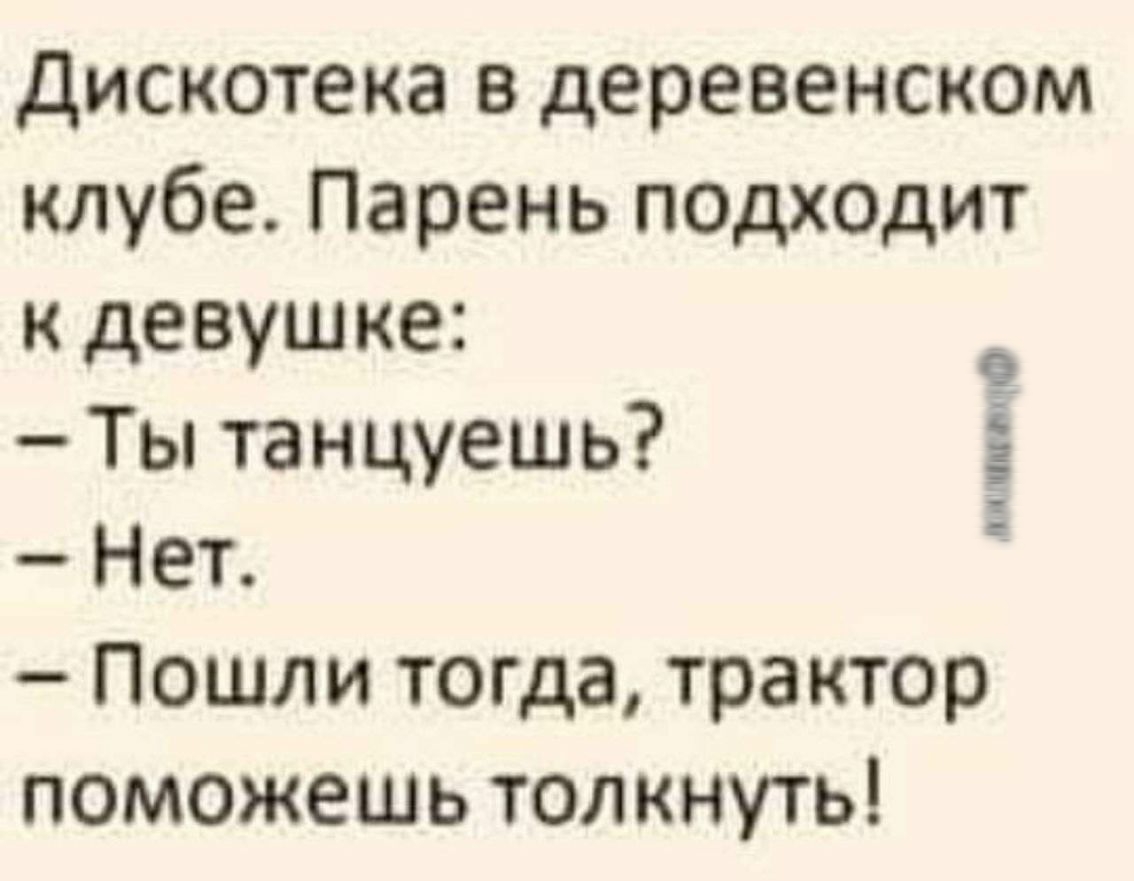 дискотека в деревенском клубе Парень подходит к девушке Ты танцуешь Нет Пошли тогда трактор поможешь толкнуть личищо