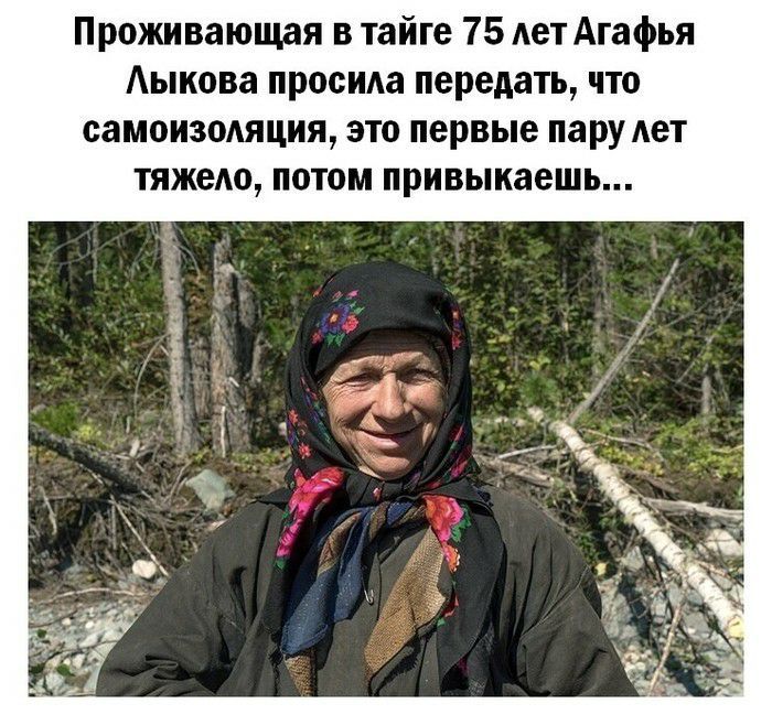 Проживающая в тайге 75 лет Агафья Аьпкова просила передать что самоизодяция это первые пару Ает тяжело потом привыкаешь