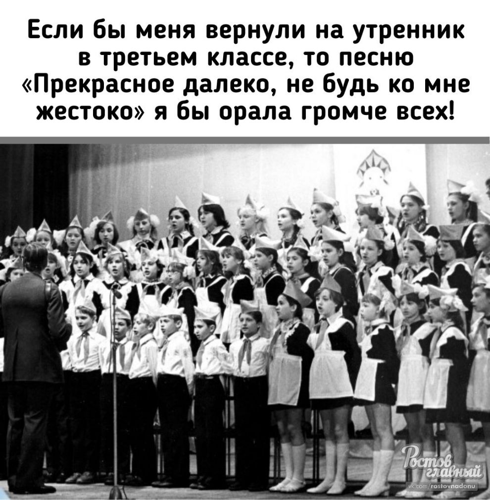 Если бы меня вернули на утренник в третьем классе то песню Прекрасное далеко не будь ко мне жестоко я бы орала громче всех