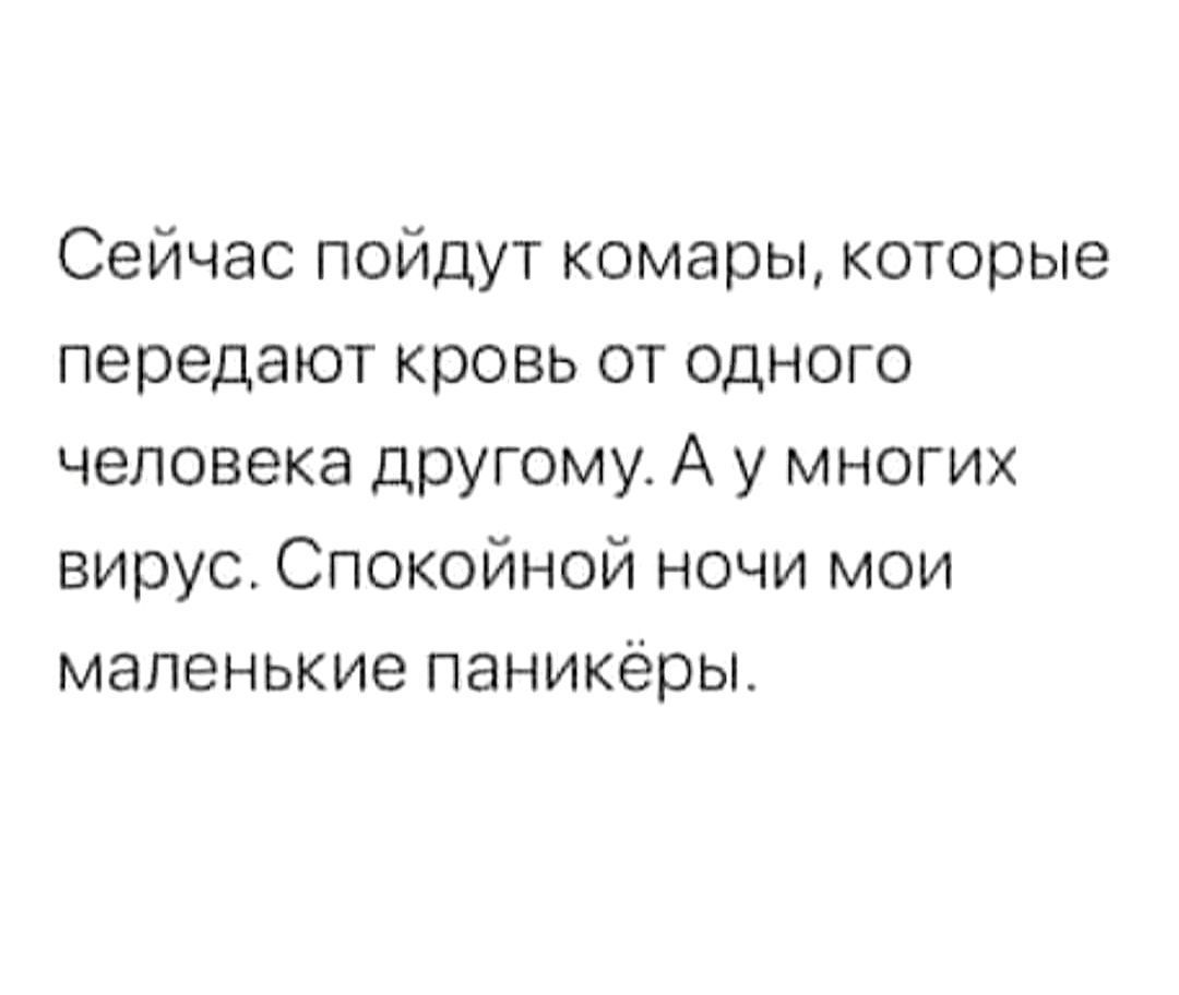 Сейчас пойдут комары которые передают кровь от одного человека другому А у многих вирус Спокойной ночи мои маленькие паникёры