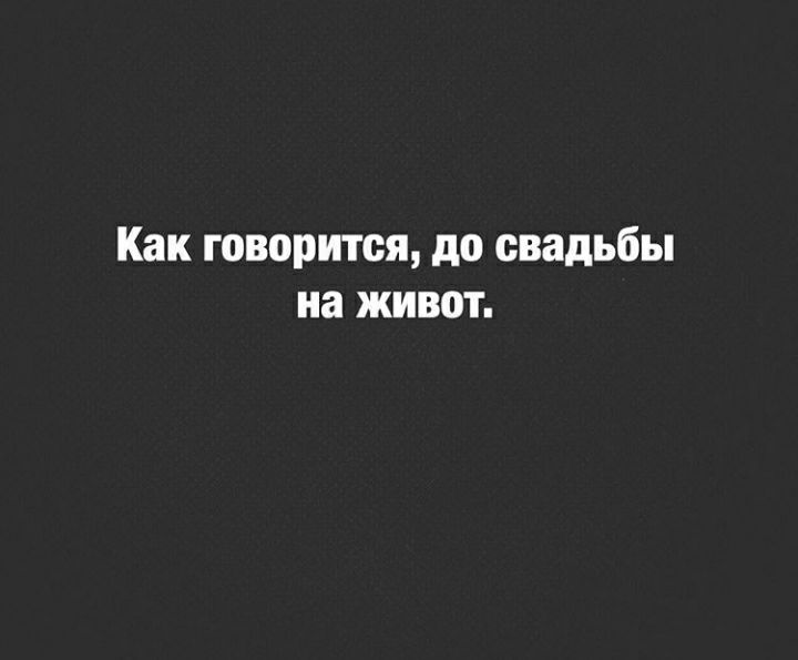 Как говорится до свадьбы на живот