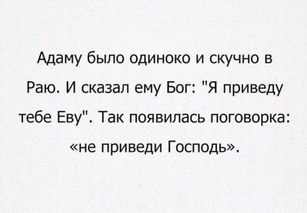 Адаму было одиноко и скучно в Раю И сказал ему Бог Я приведу тебе Еву Так появилась поговорка не приведи Господь