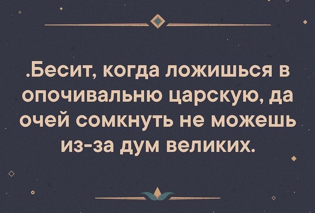 о__________ Бесит когда ложишься в опочивальню царскую да _ очей сомкнуть не можешь из за дум великих ___А____