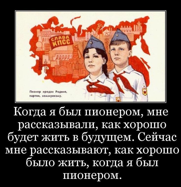 Когда я был пионером мне рассказывали как хорошо будет жить в будущем Сейчас мне рассказывают как хорошо было ЖИТЬ когда я был пионером