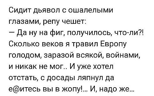 Сидит дьявол с ошалелыми глазами репу чешет Да ну на фиг получилось что ли Сколько веков я травил Европу голодом заразой всякой войнами и никак не мог И уже хотел отстать с досады ляпнул да еитесь вы в жопу И надо же