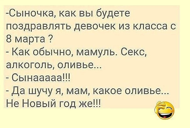 Сыночка как вы будете поздравлять девочек из класса с 8 марта Как обычно мамуль Секс алкоголь оливье Сынааааа Да шучу я мам какое оливье Не Новый год же