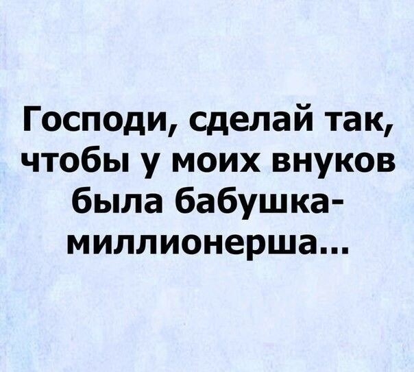 Господи сделай так чтобы у моих внуков была бабушка миллионерша