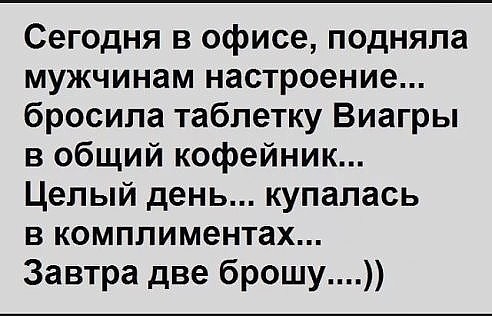 Сегодня в офисе подняла мужчинам настроение бросила таблетку Виагры в общий кофейник Целый день купалась в комплиментах Завтра две брошу
