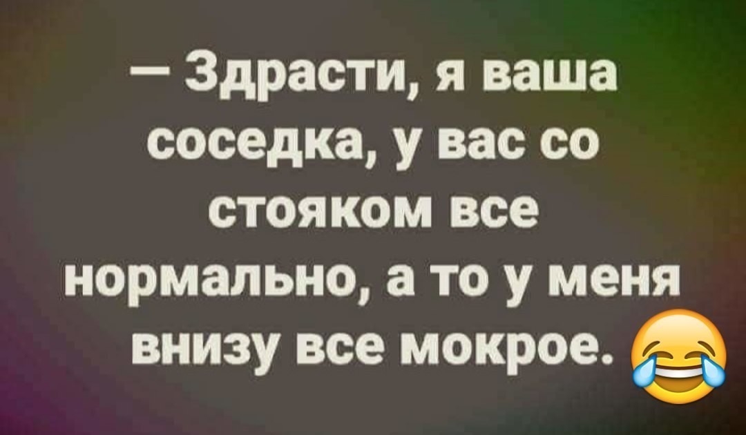 Здрасти я ваша соседка у вас со стояком все нормально а то у меня внизу все мокрое
