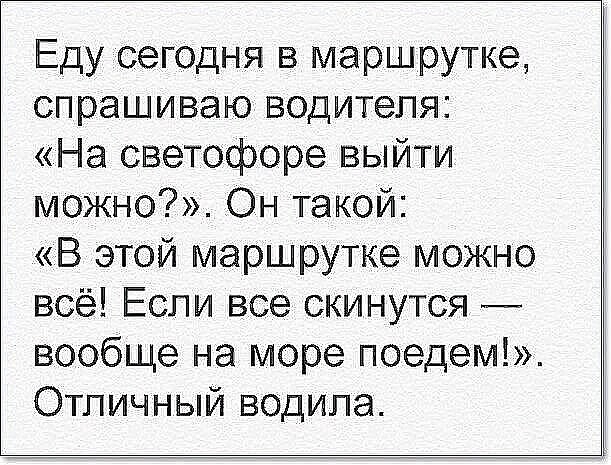 Еду сегодня в маршрутке спрашиваю водителя На светофоре выйти можно _Он такой В этой маршрутке можно всё Если все скинутся _ вообще на море поедем Отличный водила