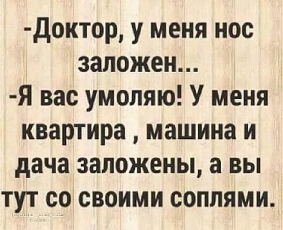 доктор у меня нос заложен Я вас умоляю У меня квартира машина и дача заложены а вы тут сосвоими соплями