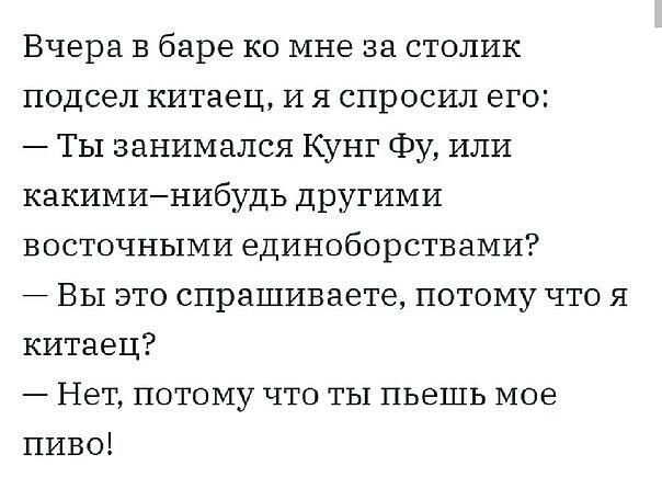 Вчера в баре ко мне за столик подсел китаец И я спросил его ТЫ занимался Кунг Фу или какиминибудь другими восточными единоборствами Вы это спрашиваете потому что я китаец Нет потому что ты пьешь мое пиво