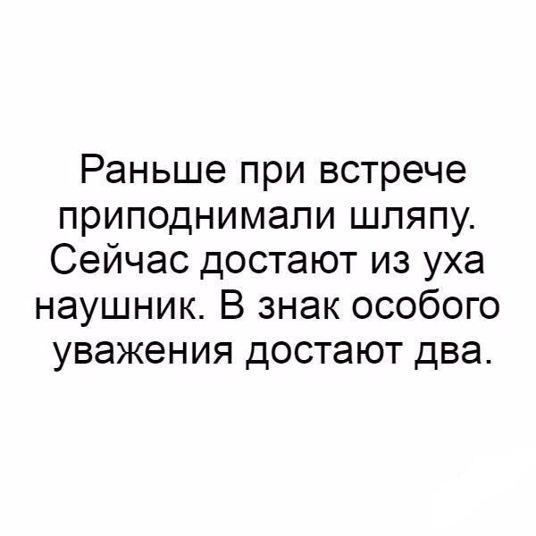 Раньше при встрече приподнимали шляпу Сейчас достают из уха наушник В знак особого уважения достают два