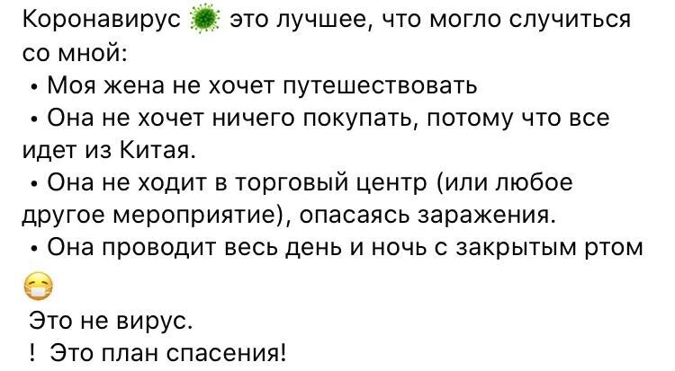 Коронавирус это лучшее что могло случиться со мной Моя жена не хочет путешествовать Она не хочет ничего покупать потому что все идет из Китая Она не ходит в торговый центр или любое другое мероприятие опасаясь заражения Она проводит весь день и ночь с закрытым ртом Это не вирус Это план спасения