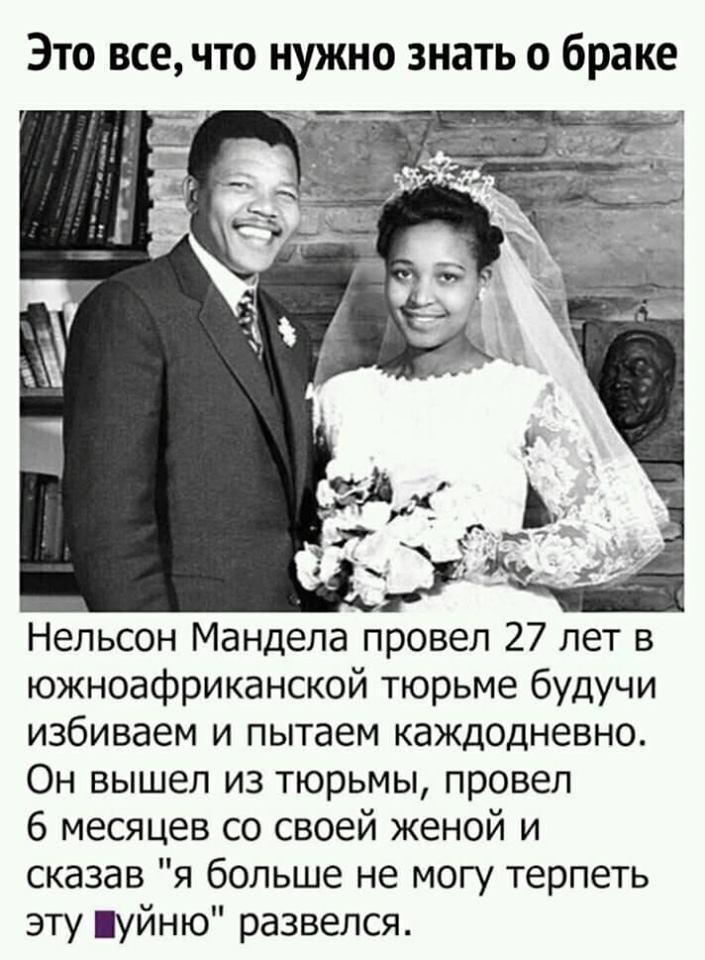 Это все что нужно знать о браке Й _ _ _ _ _ Нельсон Мандела провел 27 лет в южноафриканской тюрьме будучи избиваем и пытаем каждодневно Он вышел из тюрьмы провел 6 месяцев со своей женой и сказав я больше не могу терпеть эту уйню развелся