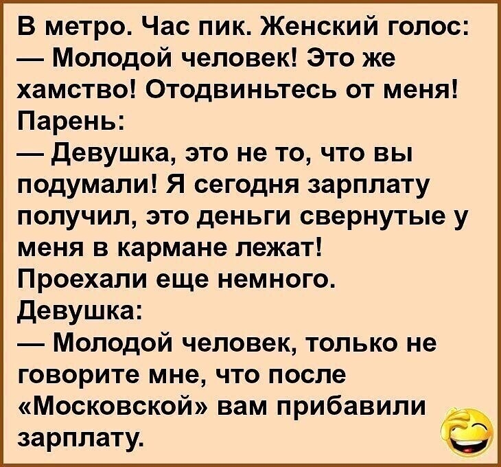 В метро Час пик Женский голос Молодой человек Это же хамство Отодвиньтесь от меня Парень Девушка это не то что вы подумали Я сегодня зарплату получил это деньги свернутые у меня в кармане лежат Проехали еще немного Девушка Молодой человек только не говорите мне что после Московской вам прибавили зарплату