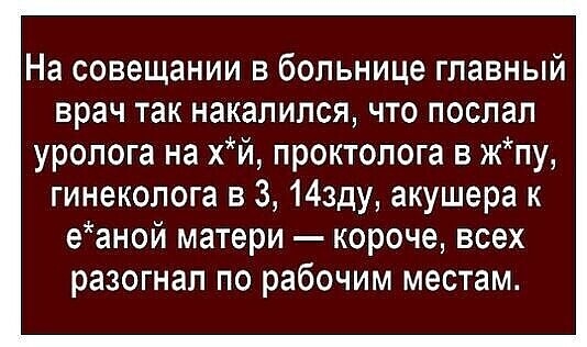 На совещании в больнице главный врач так накалился что послал уролога на хй проктолога в жпу гинеколога в 3 Ищу акушера к еаной матери короче всех разогнал по рабочим местам