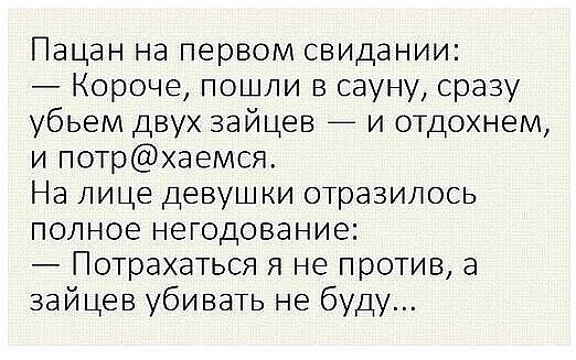 Пацан на первом свидании Короче пошли в сауну сразу убьем двух зайцев и отдохнем и потраемся На лице девушки отразилось полное негодование Потрахаться я не против а зайцев убивать не буду