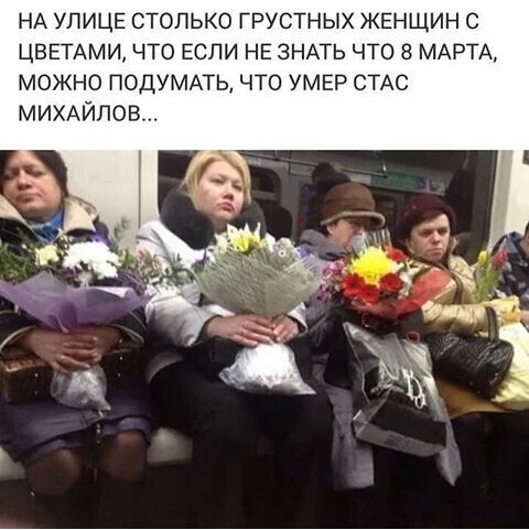 НА УЛИЦЕ столько грустных ЖЕНЩИН с ЦВЕТАМИ что если НЕ ЗНАТЬ что 8 МАРТА можно подуммь что УМЕР СТАС МИХАЙЛОВ