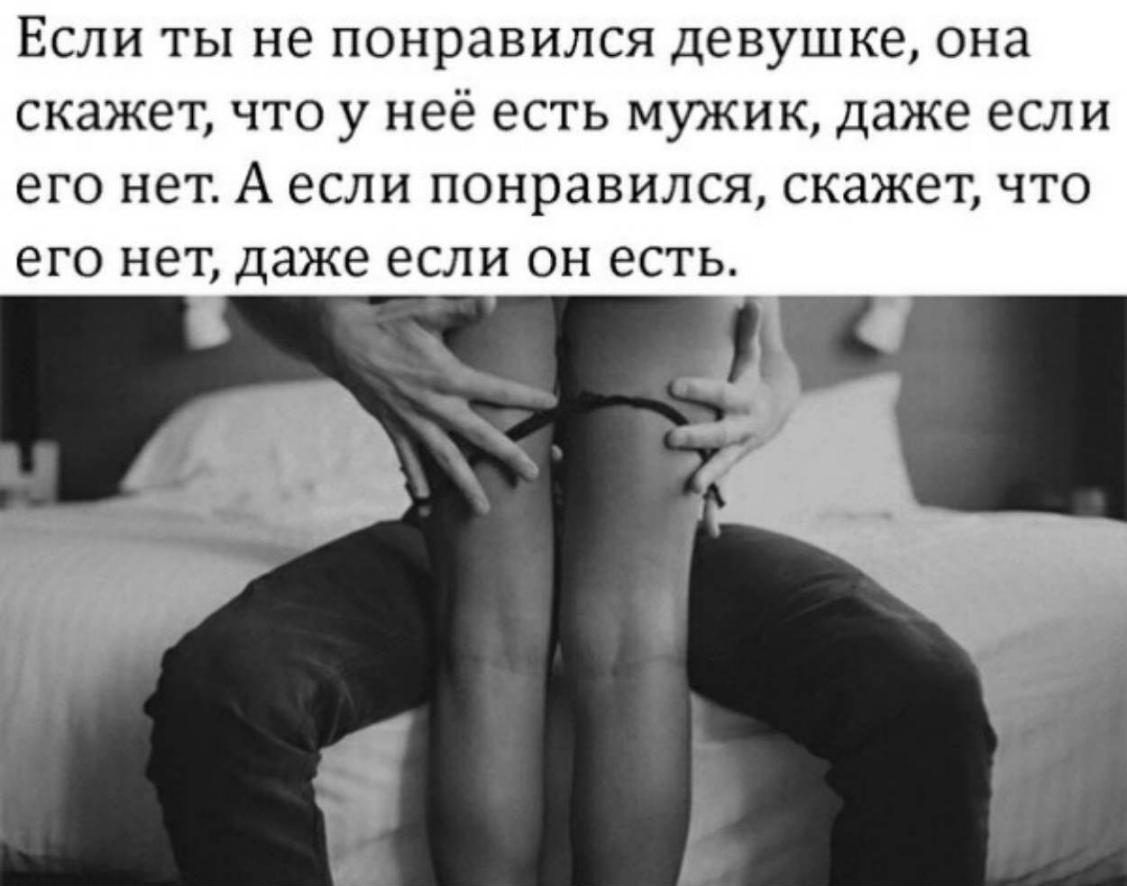 ЕСЛИ ТЫ не понравился девушке ОНЗ скажет ЧТО у неё есть МУЖИК даже если его НЕТ А ЕСЛИ ПОНРЗВИЛСЯ скажет что ЭГО НЭТ даже если ОН ЕСТЬ