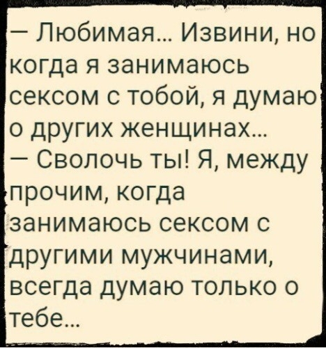 Любимая Извини но когда я занимаюсь сексом с тобой я думаю о других женщинах Сволочь ты Я между прочим когда занимаюсь сексом с другими мужчинами всегда думаю только о тебе