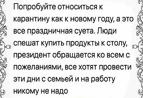 все праздничная суета Люди Эа спешат купить продукты к столу ЭС Г президент обращается ко всем с Ч пожеланиями все хотят провести эти дни с семьей и на работу 6 никому не надо Попробуйте относиться к карантину как к новому году а это Эъ