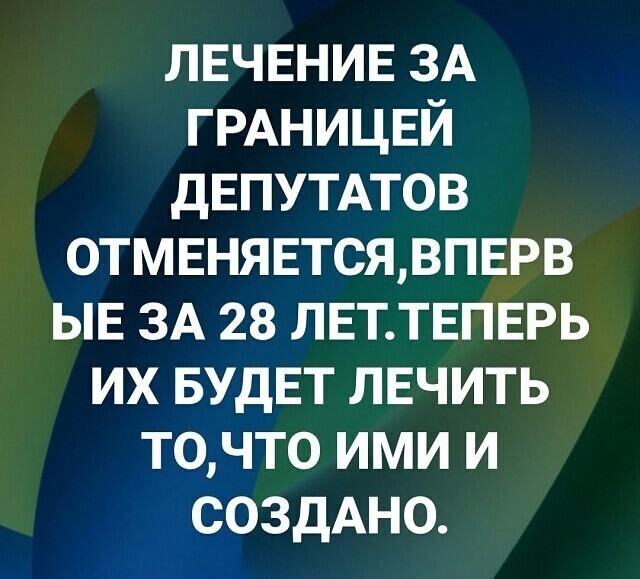 ЛЕЧЕНИЕ ЗА ГРАНИЦЕЙ дЕПУТАТОВ 0ТМЕНЯЕТСЯВПЕРВ ЫЕ ЗА 28 ЛЕТТЕПЕРЬ их БУДЕТ ЛЕЧИТЬ точто ими и СОЗДАНО