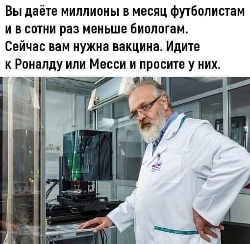 Вы даёте миллионы в месяц футболистам и в сотни раз меньше биопогам Сейчас вам нужна вакцина Идите к Роналду или Месси и просите у них