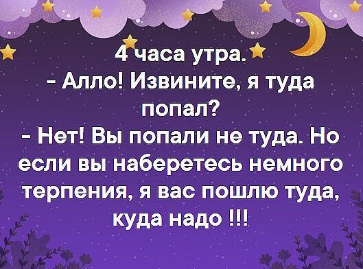 Ёчаса утра Алло Извините я туда попал Нет Вы попали не туда Но если вы наберетесь немного терпения я вас поШлю туда куда надо