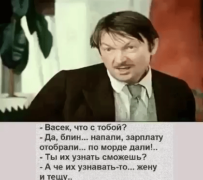 _ Васек что с тобой да блин напали зарплату ошбрапи по морде дапи _ Ты их узнать сможешь А че их узнаватьто жену и тещу