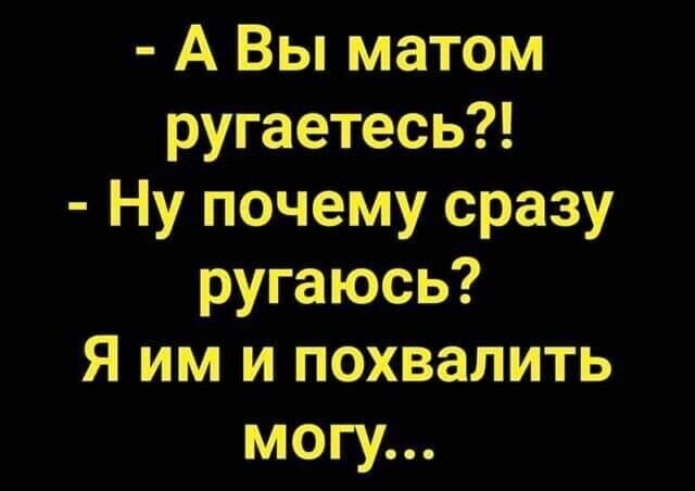 А Вы матом ругаетесь Ну почему сразу ругаюсь Я им и похвалить могу
