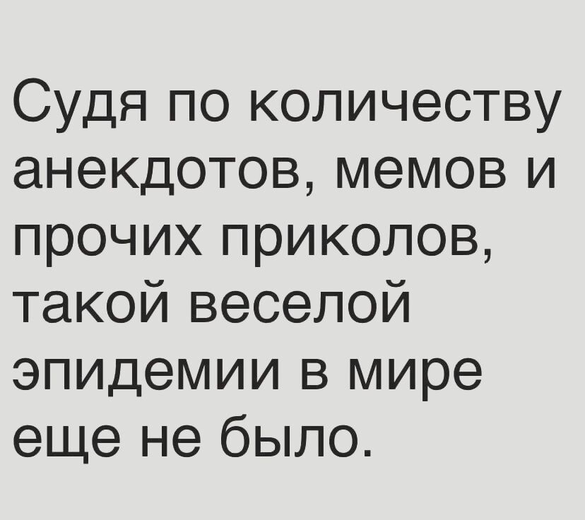 Судя по количеству анекдотов мемов и прочих приколов такой веселой эпидемии в мире еще не было