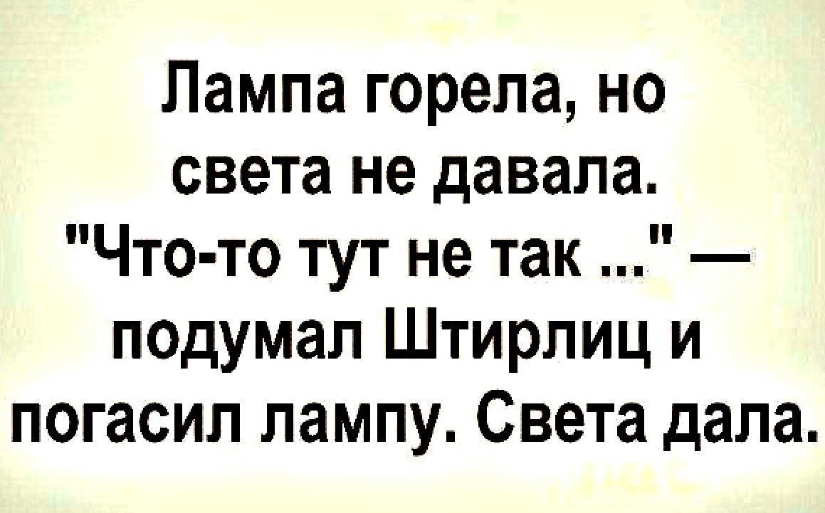 Лампа горела но света не давала Что то тут не так подумал Штирлиц и погасил лампу Света дала