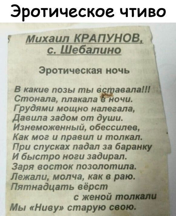 ЭРОТИЧССКОЗ ЧТИВО Михаил КРАПУНОВ с Шебалино Эротическая ночь В какие позы ты веяло Стонала плакала ночи Г рудями мощно налегапа давила задом от души Изнеможенный обессилев Как мог и правил и толкал При спусках падал за ба И быстро ноги задирал Заря восток позолотилд Лежали молча как в Пятнадцать вёрст женой Мы Ниву старую