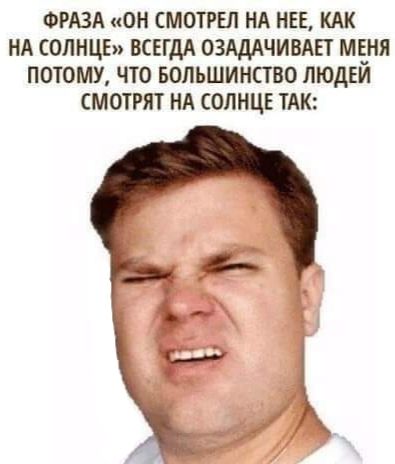 ФРАЗА ОН МОТРЕЛ НА НЕЕ КАК НА СОЛНЦЕ ВСЕГДА ОЗАДАЧИВАЕТ МЕНЯ ПОТОМУ ЧТО БОЛЬШИНПВО ЛЮДЕЙ СМОТРЯТ НА СОЛНЦЕ ТАК