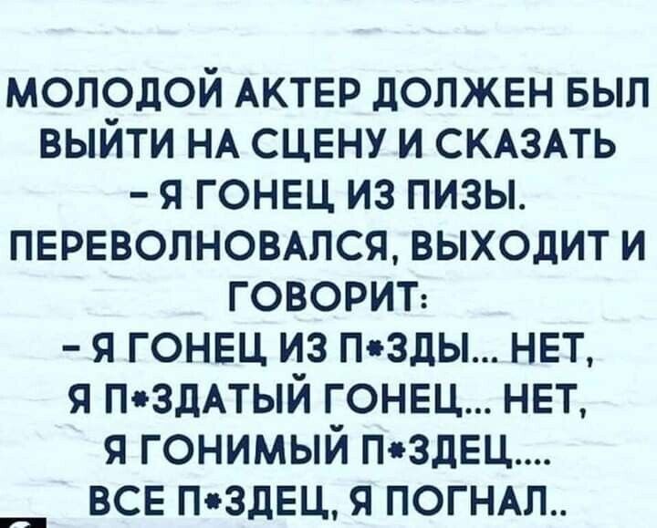 молодой АКТЕР должвн БЫЛ выйти НА сцену и СКАЗАТЬ я гонец из пизы ПЕРЕВОЛНОВАЛСЯ выходит и говорит я гонец из Псзды нет я пздАтый гонец нет я гонимый пздЕц все п здвц я погНАп