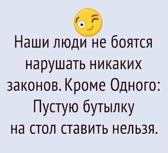 Наши люди не боятся нарушать никаких законов Кроме Одного Пустую бутылку на стол ставить нельзя