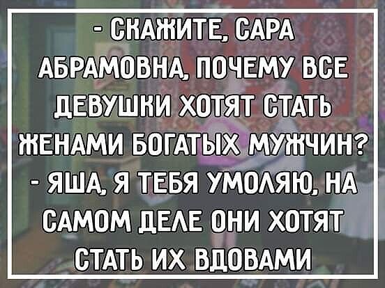 СКАЖИТЕ БАРА АБРАМЧВНА ПОЧЕМУ ВСЕ ЯША Я ТЕБЯ УМОАЯЮ НА САМОМ ДЕАЕ ОНИ ХОТЯТ СТАТЬ ИХ ВДОВАМИ