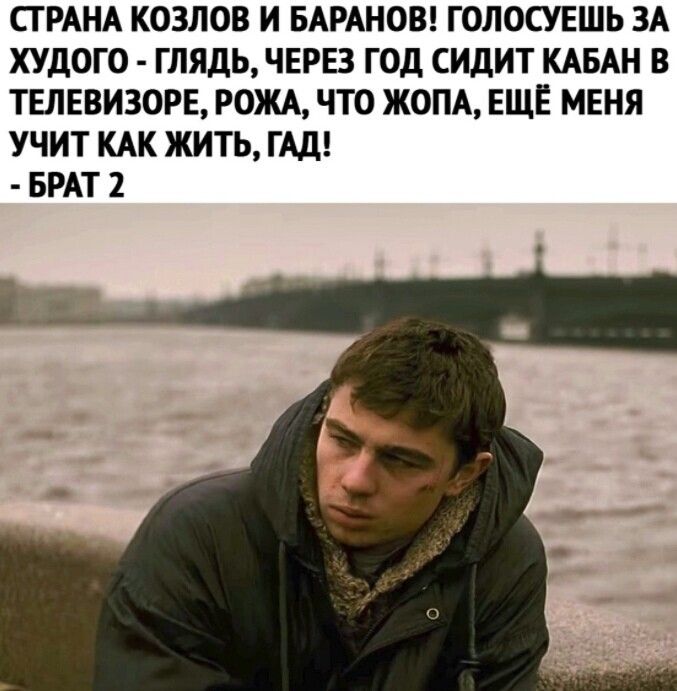 СТРАНА КОЗЛОВ И БАРАНОВ ГОЛОСУЕШЬ ЗА ХУДОГО ГЛЯДЬ ЧЕРЕЗ ГОД СИДИТ КАБАН В ТЕЛЕВИЗОРЕ РОЖА ЧТО ЖОПА ЕЩЕ МЕНЯ УЧИТ КАК ЖИТЬ ГАД БРАТ 2