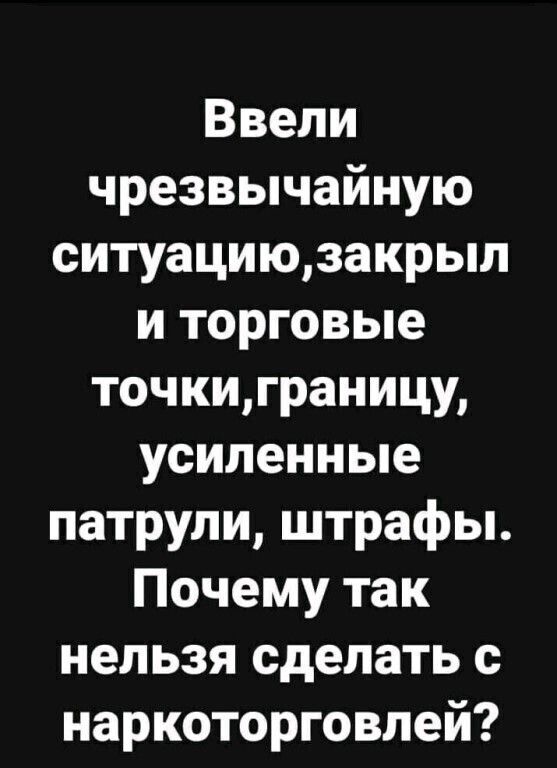 Ввели чрезвычайную ситуациюзакрыл и торговые точкиграницу усиленные патрули штрафы Почему так нельзя сделать с наркоторговлей