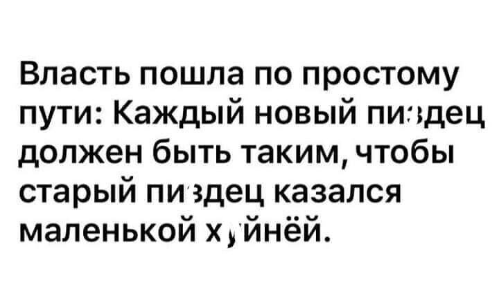 Власть пошла по простому пути Каждый новый пиздец должен быть таким чтобы старый пиздец казался маленькой хуйнёй