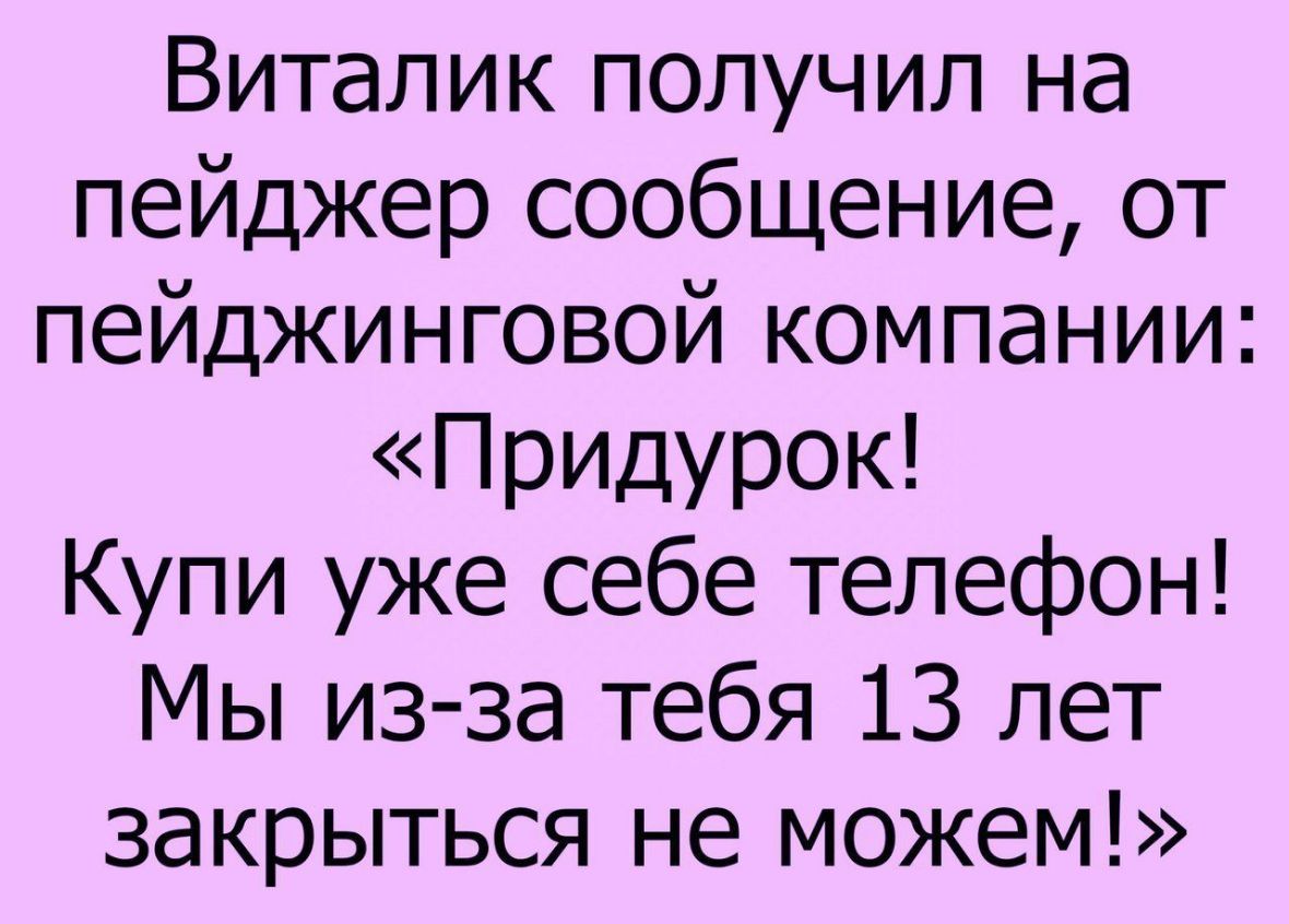 Виталик получил на пейджер сообщение от пейджинговой компании Придурок Купи уже себе телефон Мы из за тебя 13 лет закрыться не можем